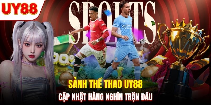 Sảnh thể thao UY88 cập nhật hàng nghìn trận đấu